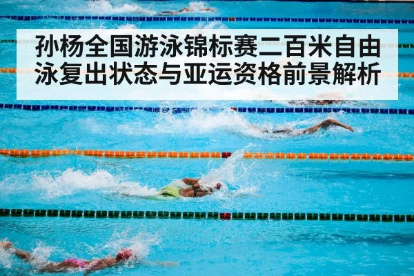孙杨全国游泳锦标赛二百米自由泳复出状态与亚运资格前景解析（XC SPORTS）