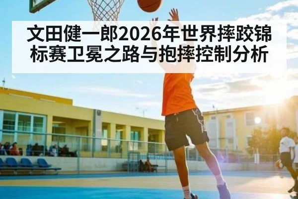 文田健一郎2026年世界摔跤锦标赛卫冕之路与抱摔控制分析