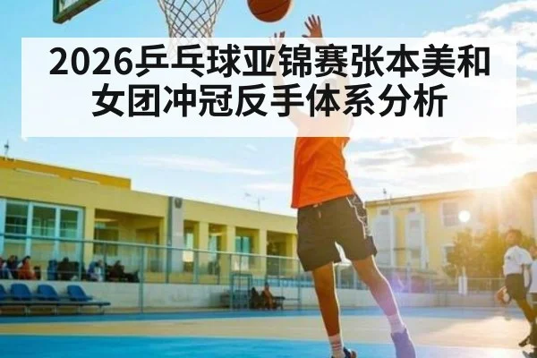 2026乒乓球亚锦赛张本美和女团冲冠反手体系分析（XC SPORTS）
