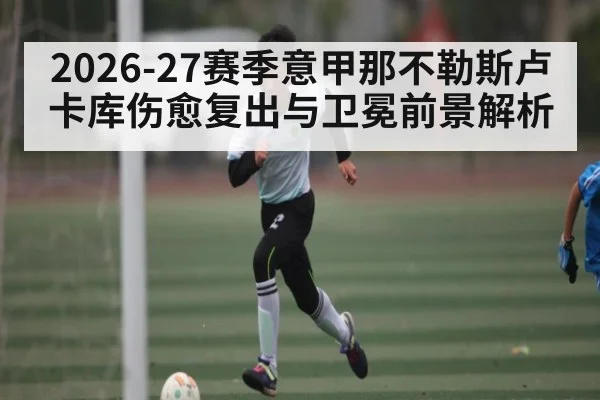 2026-27赛季意甲那不勒斯卢卡库伤愈复出与卫冕前景解析