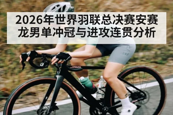 2026年世界羽联总决赛安赛龙男单冲冠与进攻连贯分析